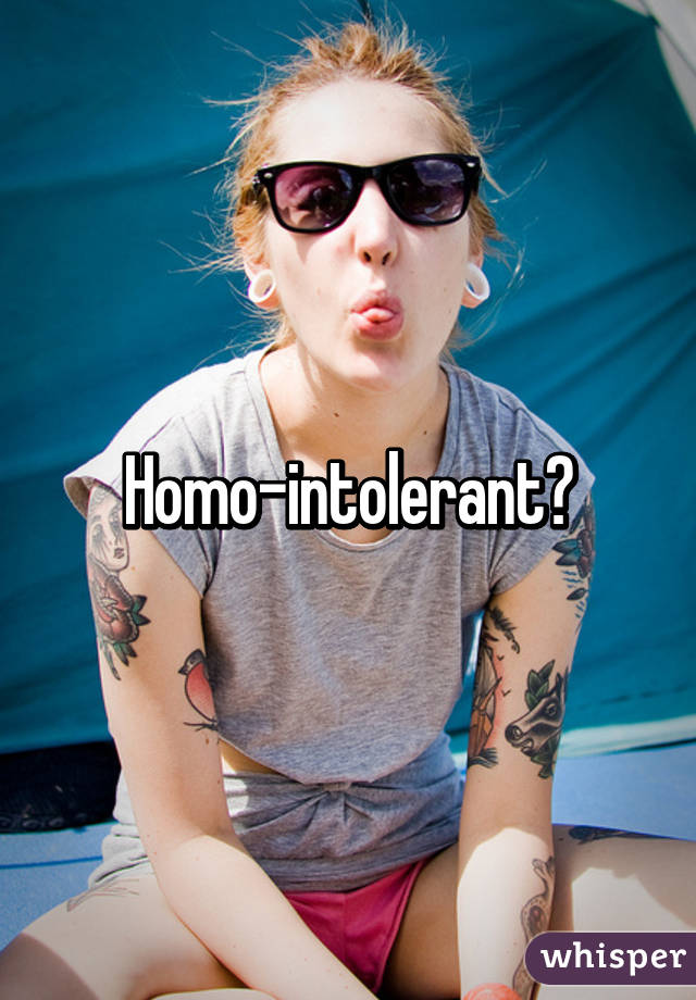 Homo-intolerant?