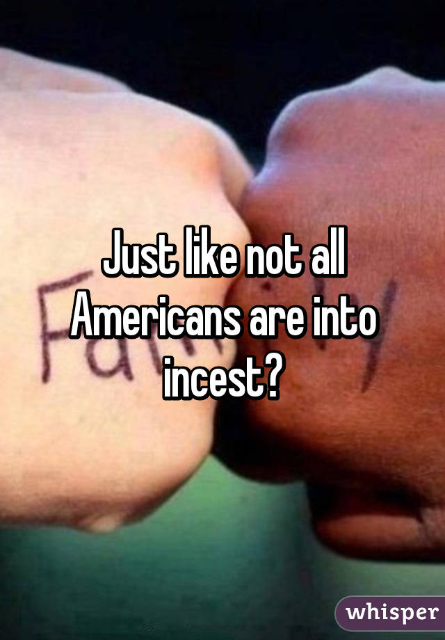 Just like not all Americans are into incest?