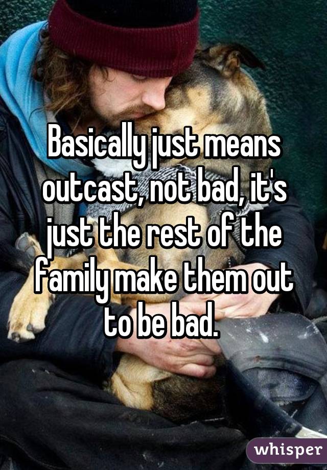 Basically just means outcast, not bad, it's just the rest of the family make them out to be bad. 