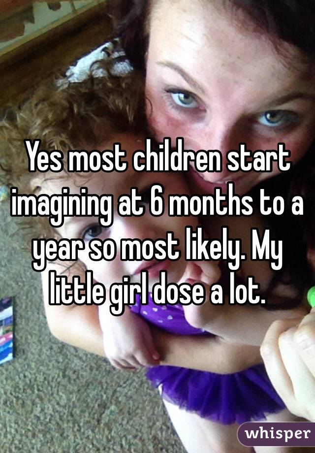 Yes most children start imagining at 6 months to a year so most likely. My little girl dose a lot. 