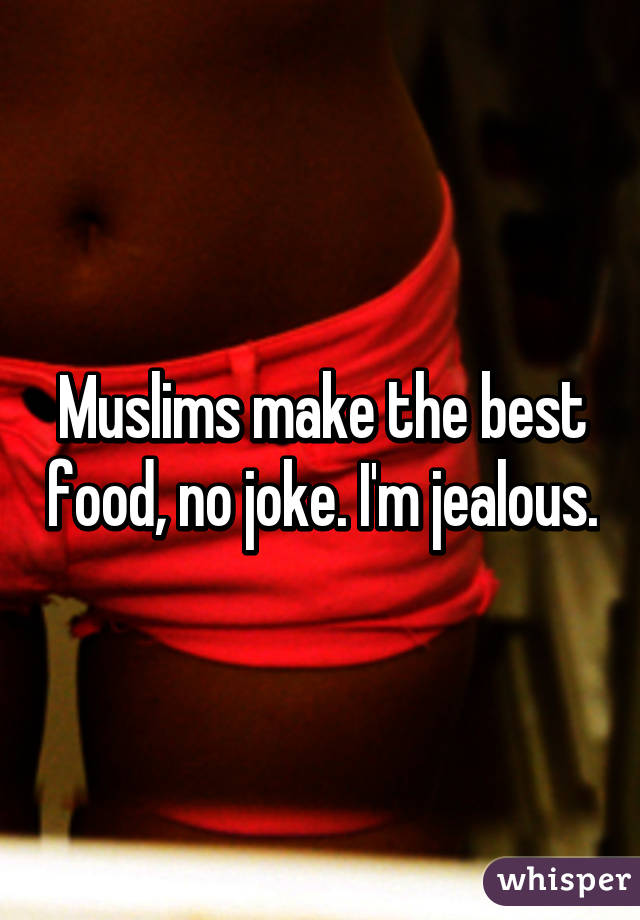 Muslims make the best food, no joke. I'm jealous.