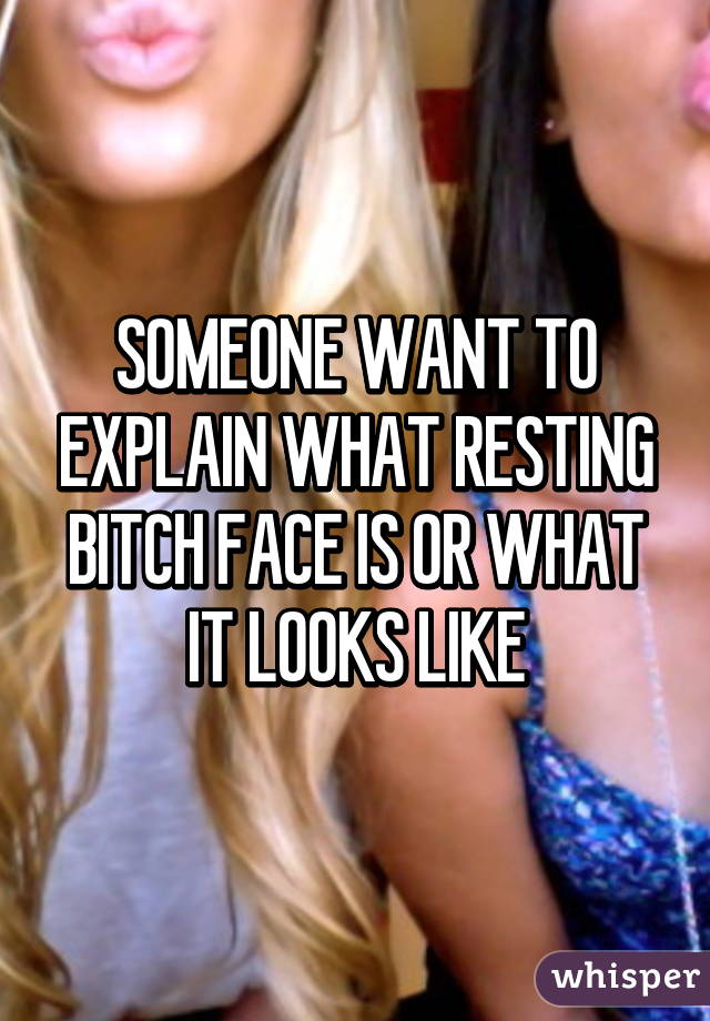 SOMEONE WANT TO EXPLAIN WHAT RESTING BITCH FACE IS OR WHAT IT LOOKS LIKE