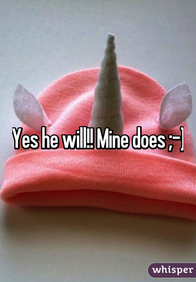 Yes he will!! Mine does ;-)