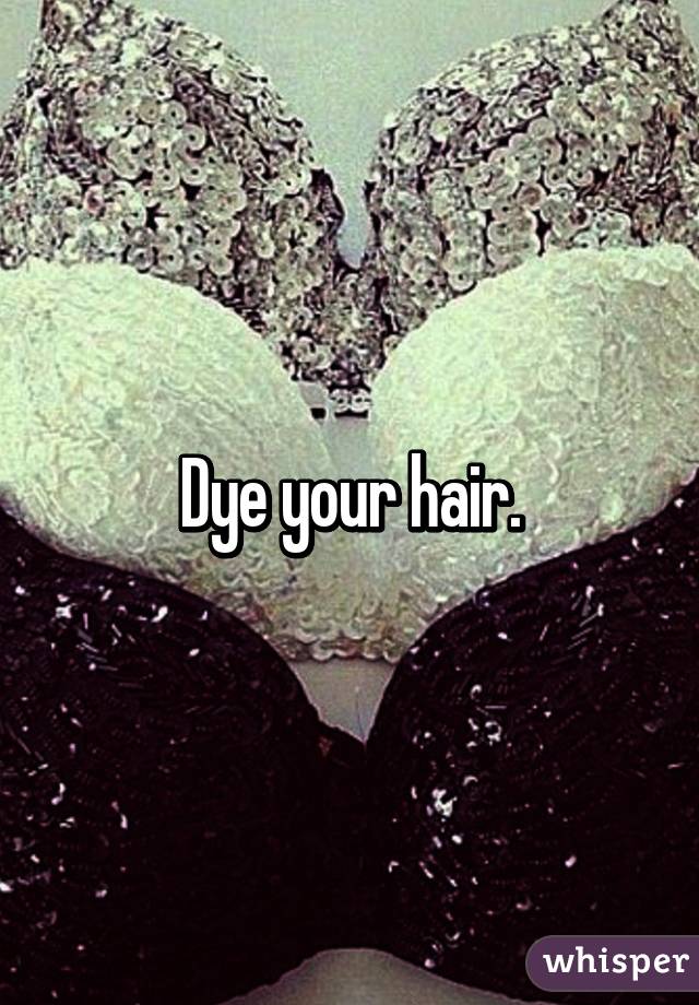 Dye your hair.