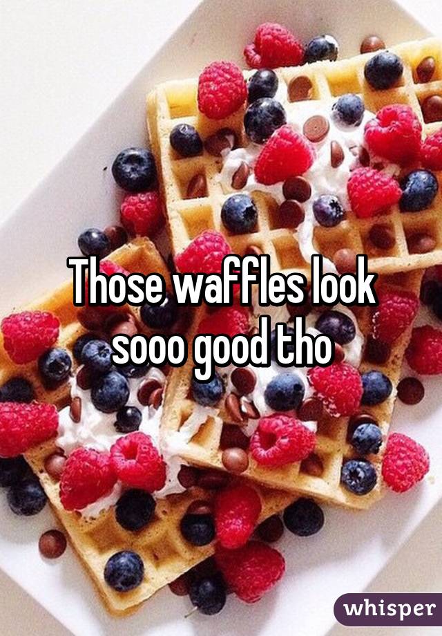 Those waffles look sooo good tho