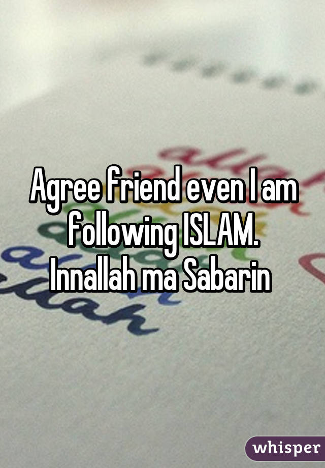 Agree friend even I am following ISLAM.
Innallah ma Sabarin 