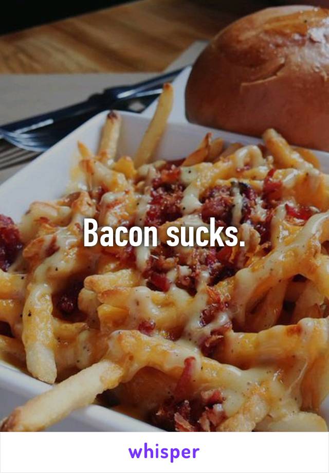 Bacon sucks.