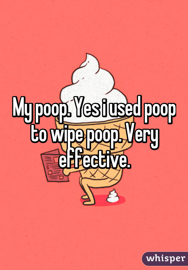 My poop. Yes i used poop to wipe poop. Very effective.