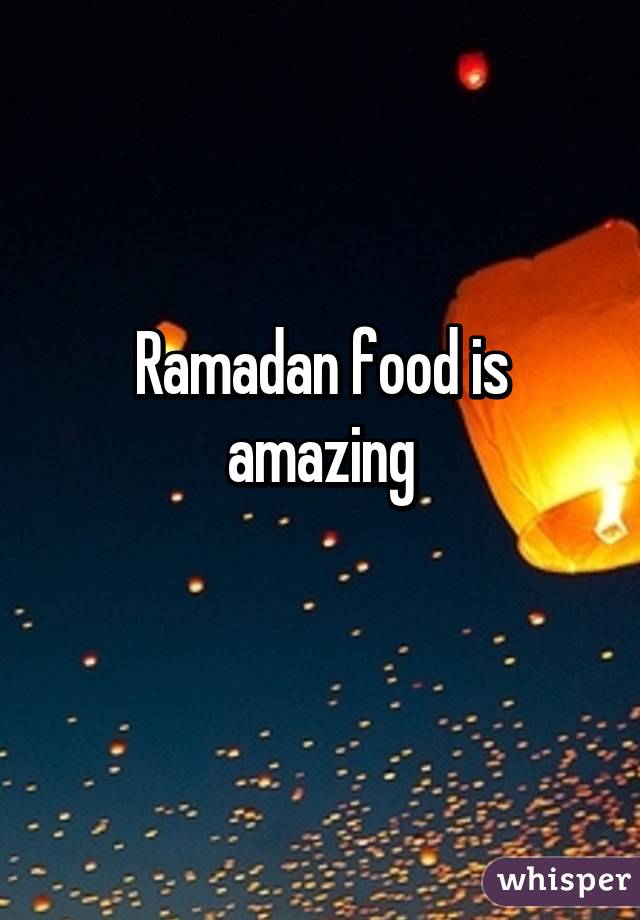 Ramadan food is amazing
