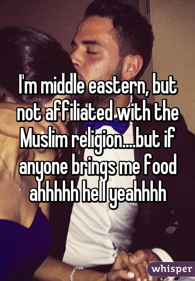 I'm middle eastern, but not affiliated with the Muslim religion....but if anyone brings me food ahhhhh hell yeahhhh