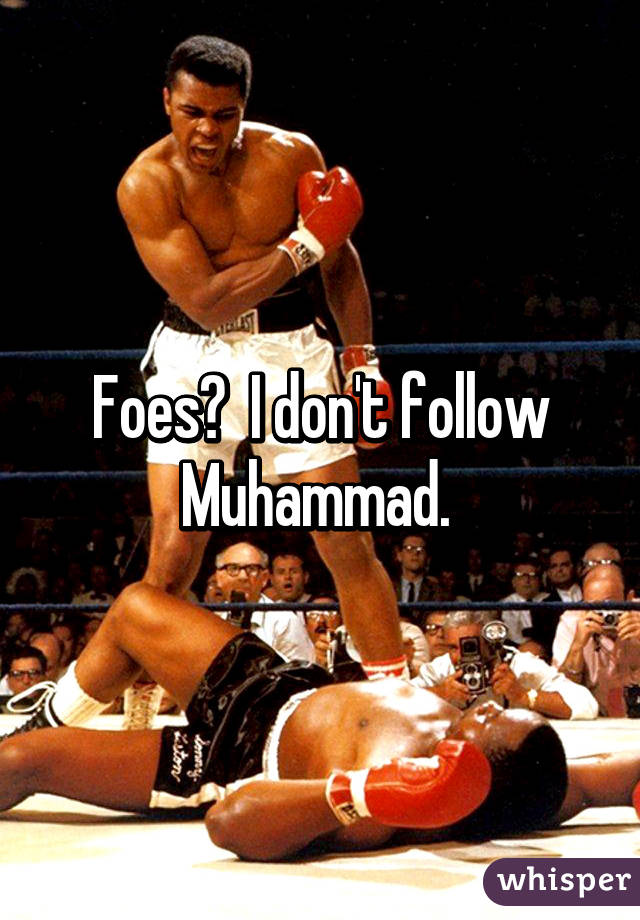 Foes?  I don't follow Muhammad. 