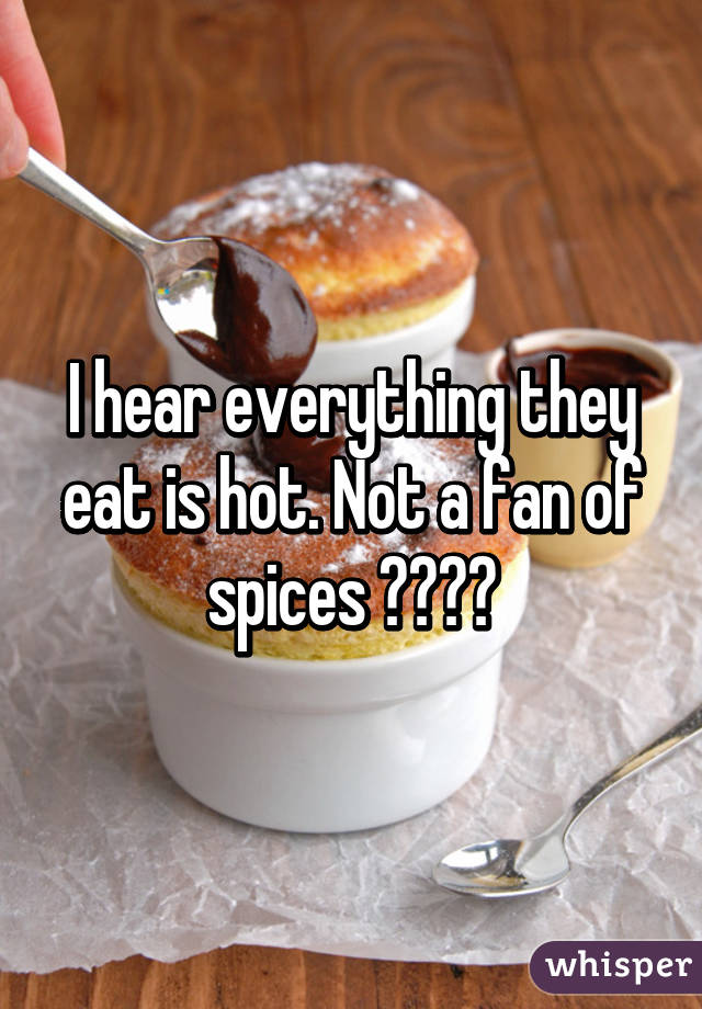 I hear everything they eat is hot. Not a fan of spices 🔥💦😨💦