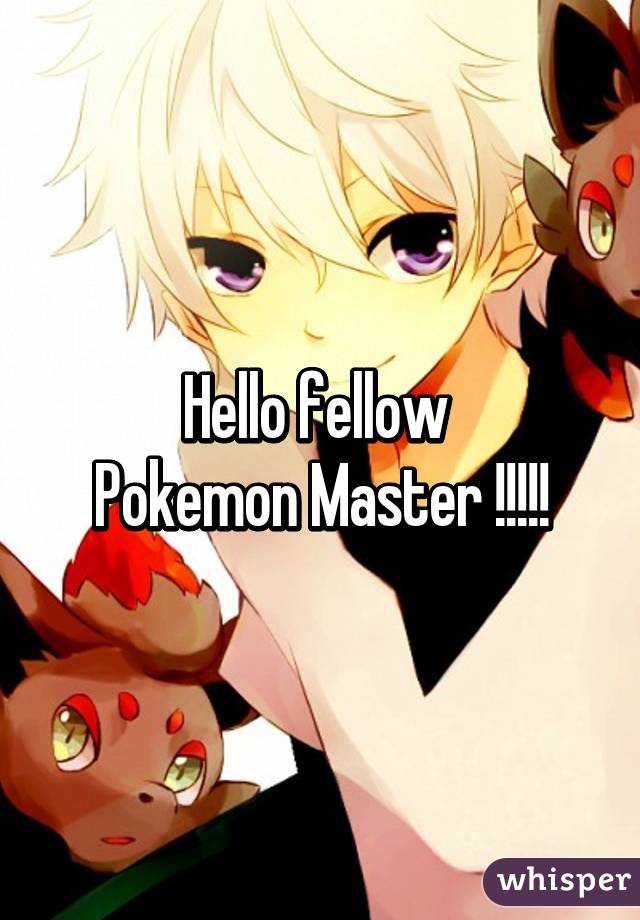 Hello fellow 
Pokemon Master !!!!!