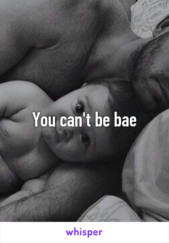 You can't be bae