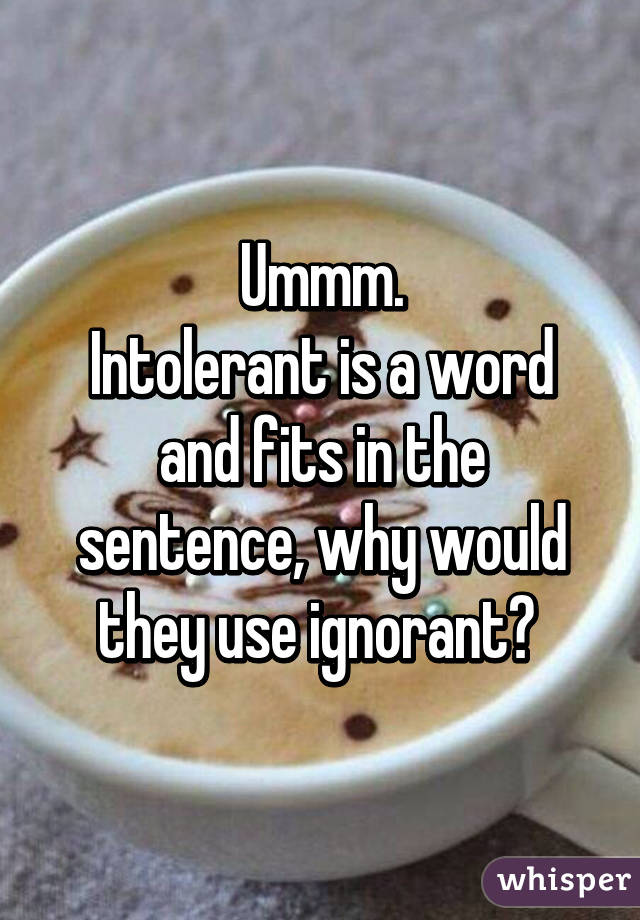 Ummm.
Intolerant is a word and fits in the sentence, why would they use ignorant? 