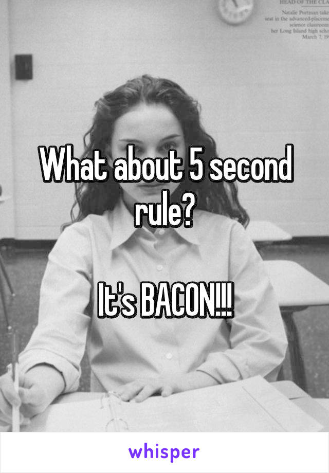 What about 5 second rule?

It's BACON!!!