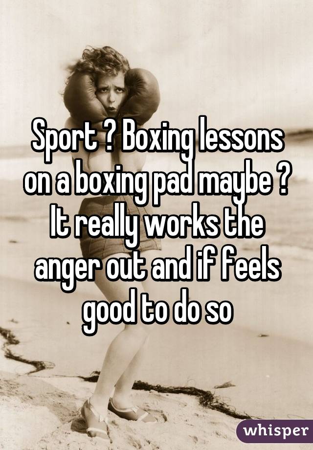 Sport ? Boxing lessons on a boxing pad maybe ? It really works the anger out and if feels good to do so