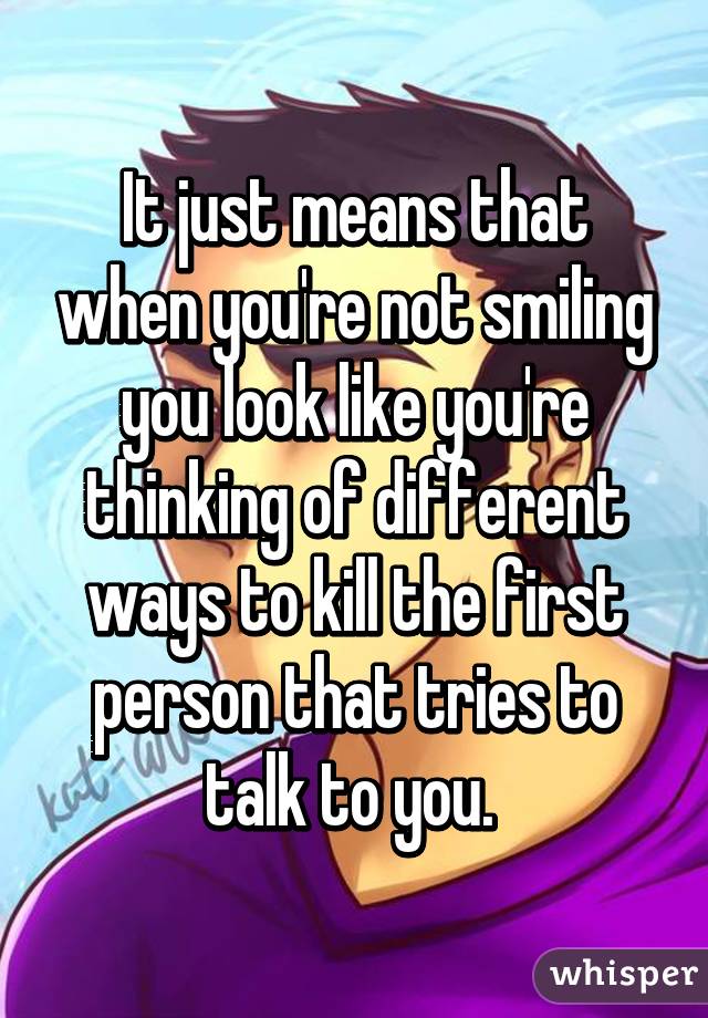 It just means that when you're not smiling you look like you're thinking of different ways to kill the first person that tries to talk to you. 
