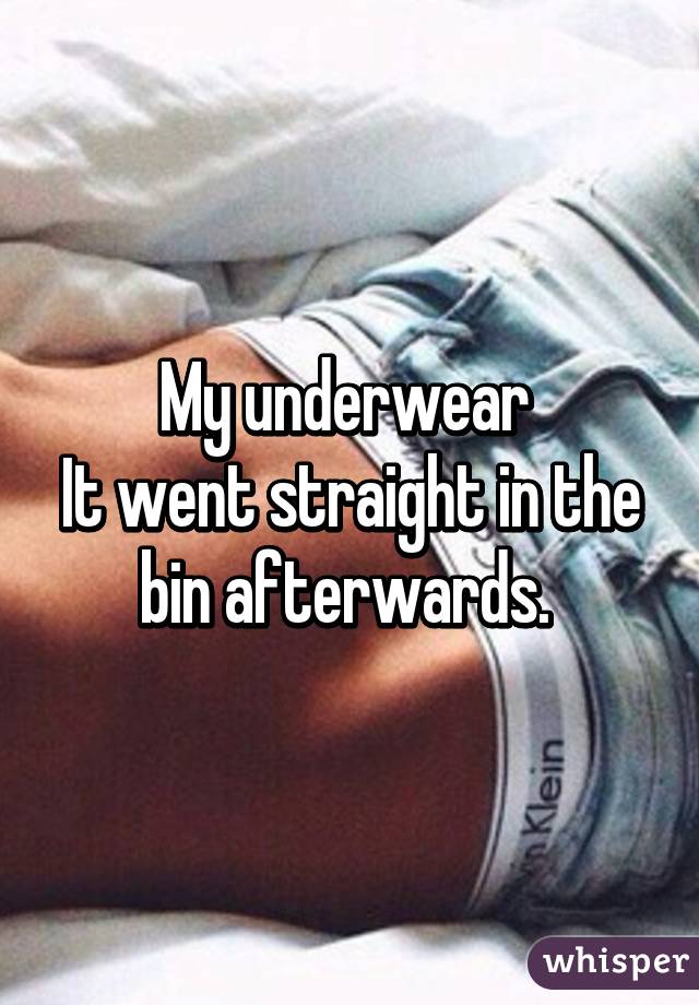 My underwear 
It went straight in the bin afterwards. 
