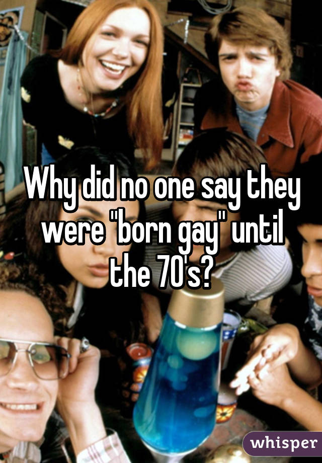 Why did no one say they were "born gay" until the 70's?