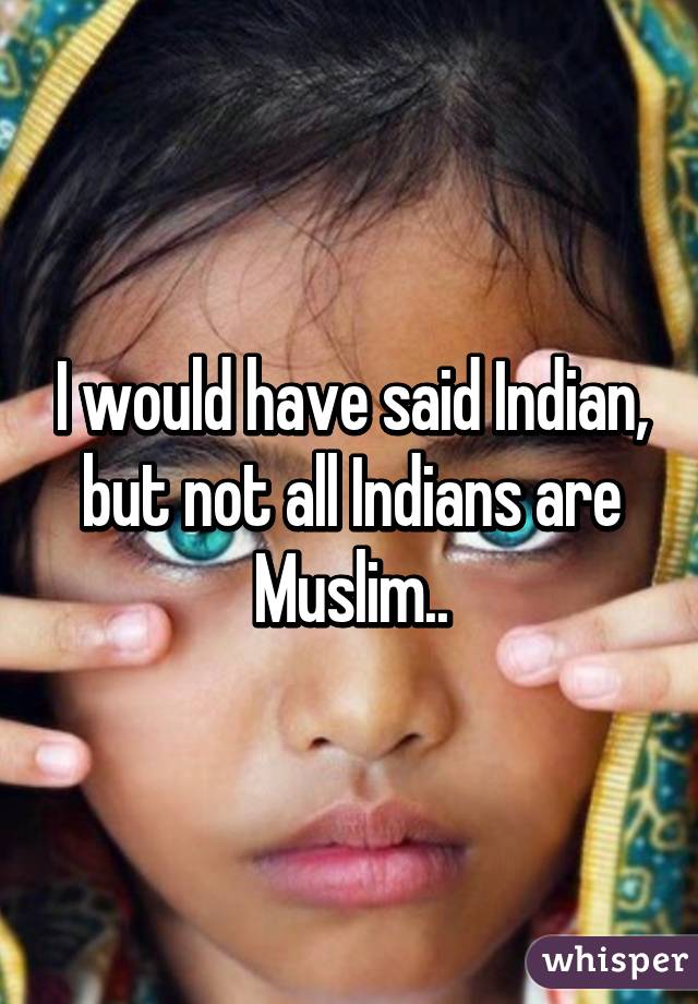 I would have said Indian, but not all Indians are Muslim..