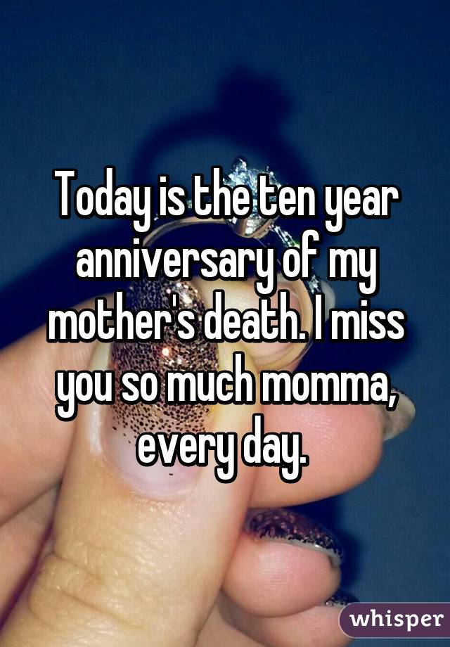 Today is the ten year anniversary of my mother's death. I miss you so much momma, every day. 