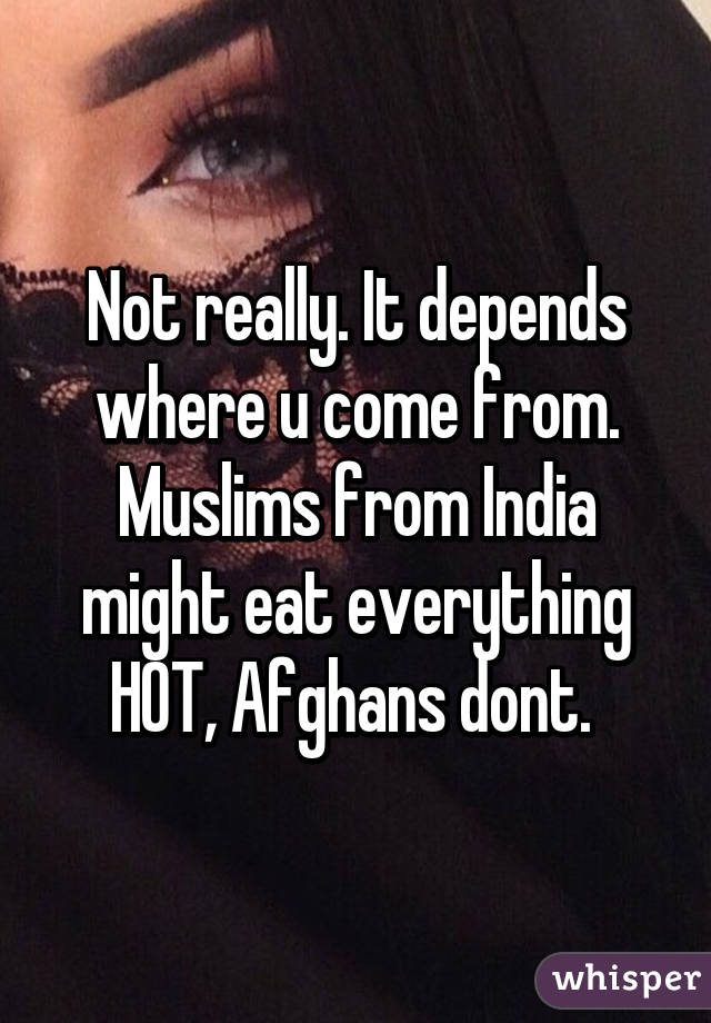 Not really. It depends where u come from. Muslims from India might eat everything HOT, Afghans dont. 