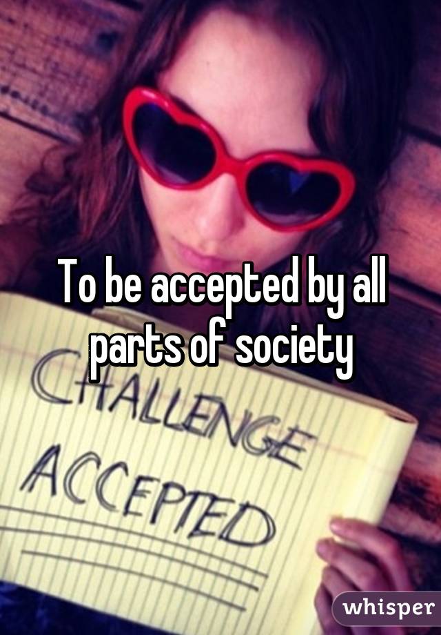 To be accepted by all parts of society