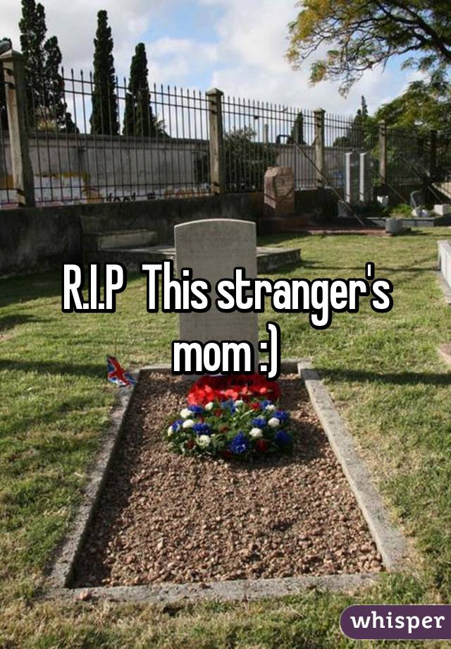 R.I.P  This stranger's mom :)