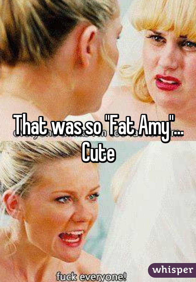 That was so "Fat Amy"... Cute