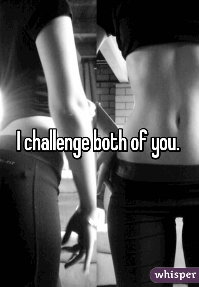 I challenge both of you. 