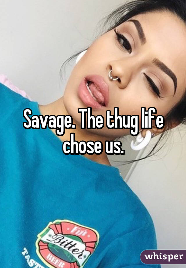 Savage. The thug life chose us.