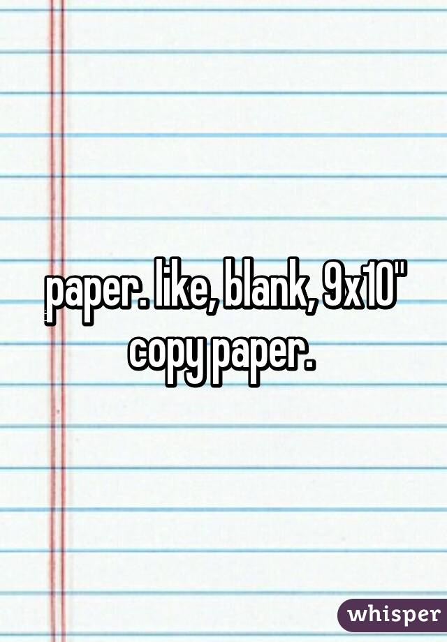 paper. like, blank, 9x10" copy paper. 