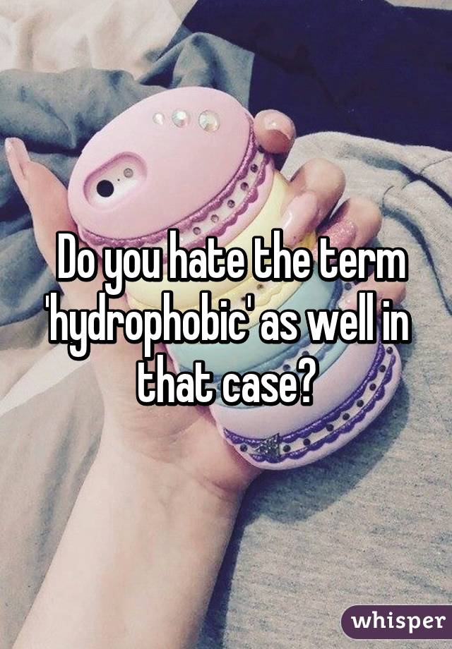  Do you hate the term 'hydrophobic' as well in that case?