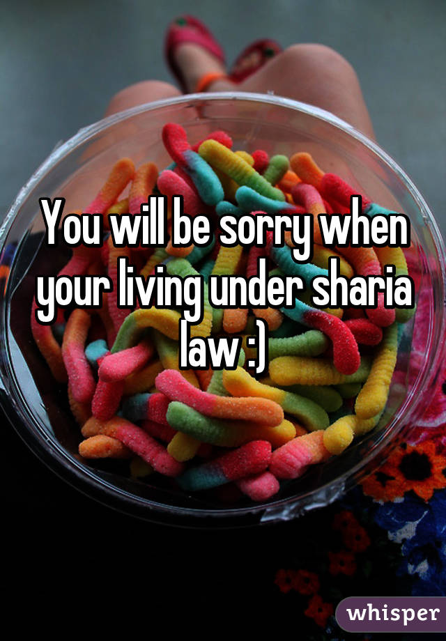 You will be sorry when your living under sharia law :)
