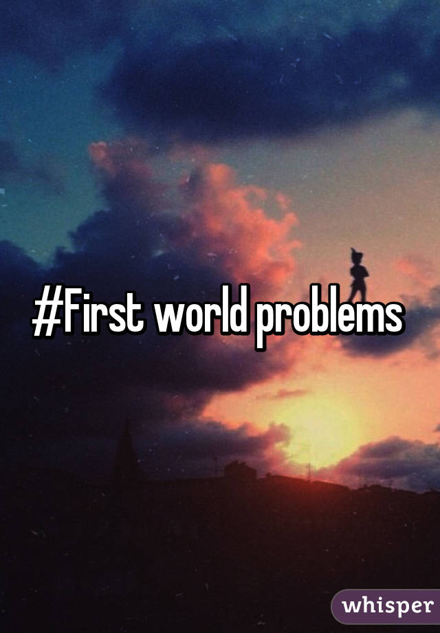 #First world problems 