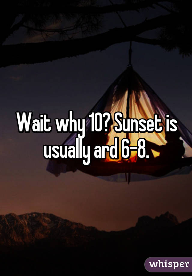 Wait why 10? Sunset is usually ard 6-8.