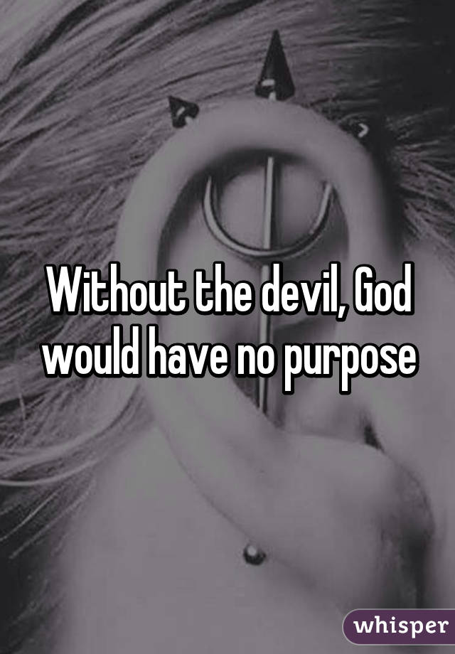 Without the devil, God would have no purpose