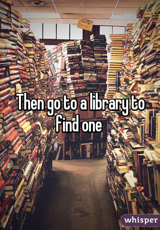 Then go to a library to find one 