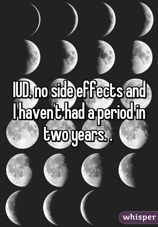 IUD. no side effects and I haven't had a period in two years. . 
