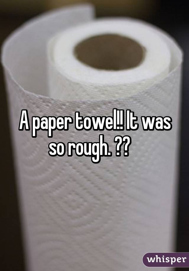 A paper towel!! It was so rough. 😢😢   