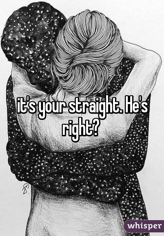 it's your straight. He's right? 