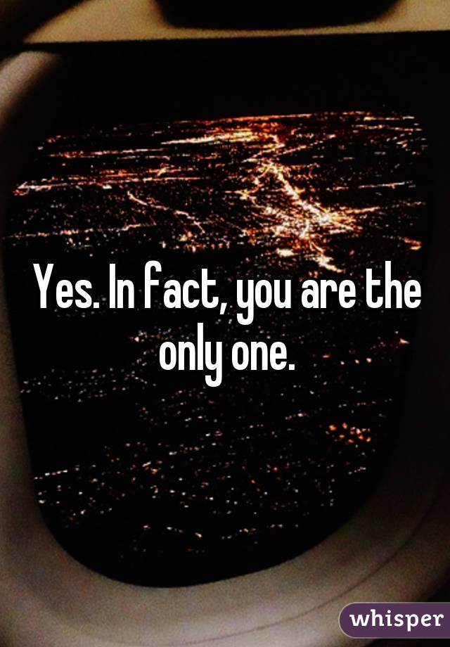 Yes. In fact, you are the only one.