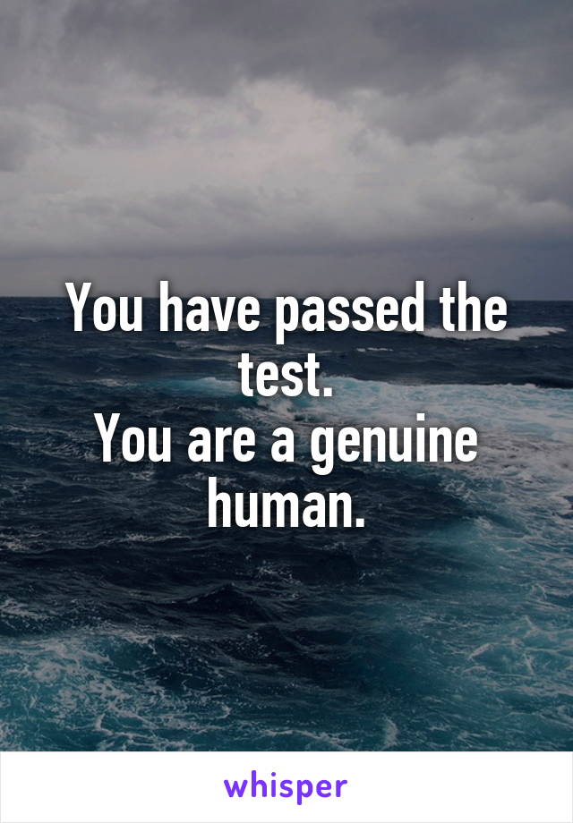 You have passed the test.
You are a genuine human.