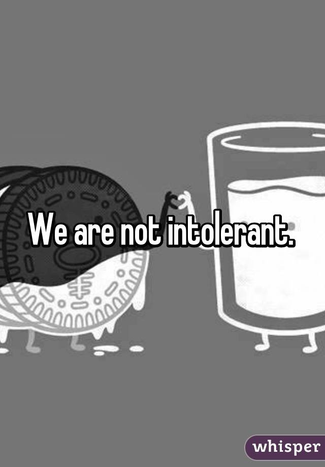 We are not intolerant. 