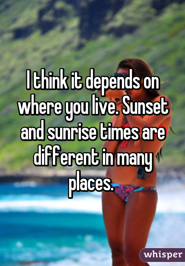 I think it depends on where you live. Sunset and sunrise times are different in many places. 