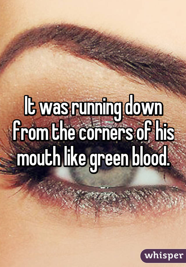 It was running down from the corners of his mouth like green blood.