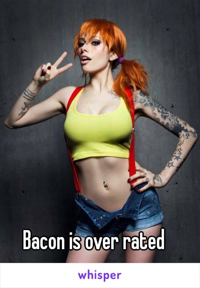 Bacon is over rated 