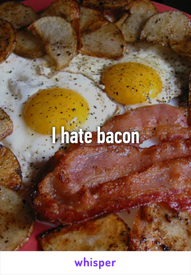 I hate bacon