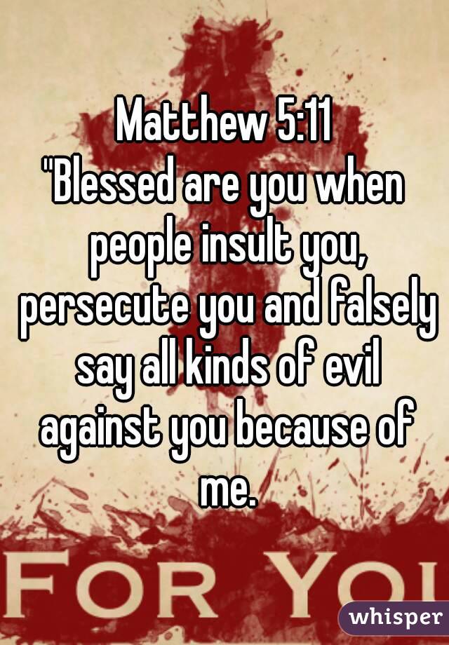 Matthew 5:11
"Blessed are you when people insult you, persecute you and falsely say all kinds of evil against you because of me.